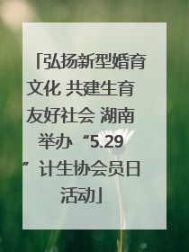 弘扬新型婚育文化 共建生育友好社会 湖南举办“5.29”计生协会员日活动