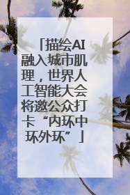 描绘AI融入城市肌理，世界人工智能大会将邀公众打卡“内环中环外环”