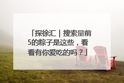 探徐汇｜搜索量前5的粽子是这些，看看有你爱吃的吗？