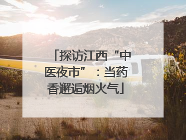 探访江西“中医夜市”：当药香邂逅烟火气