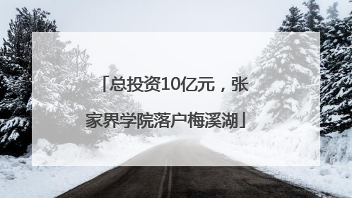 总投资10亿元，张家界学院落户梅溪湖