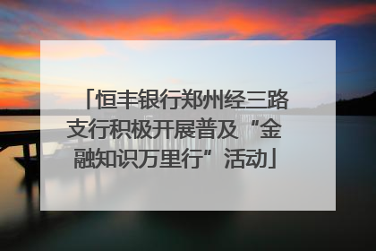 恒丰银行郑州经三路支行积极开展普及“金融知识万里行”活动