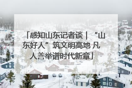 感知山东记者谈｜“山东好人”筑文明高地 凡人善举谱时代新章