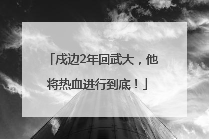 戍边2年回武大，他将热血进行到底！