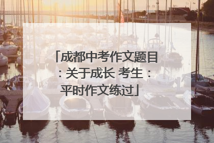 成都中考作文题目：关于成长 考生：平时作文练过