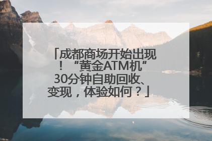 成都商场开始出现！“黄金ATM机”30分钟自助回收、变现，体验如何？