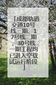 成都轨道交通10号线三期、17号线二期、30号线一期工程均已进入空载试运行阶段