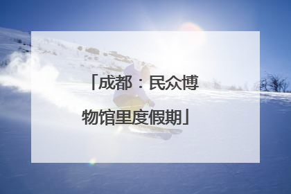 成都：民众博物馆里度假期