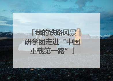 我的铁路风景｜研学团走进“中国重载第一路”