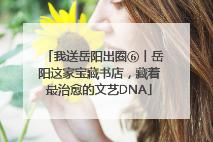 我送岳阳出圈⑥丨岳阳这家宝藏书店，藏着最治愈的文艺DNA