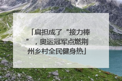 扁担成了“接力棒”，奥运冠军点燃荆州乡村全民健身热