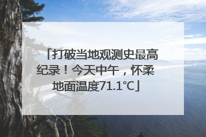 打破当地观测史最高纪录！今天中午，怀柔地面温度71.1℃