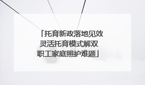 托育新政落地见效 灵活托育模式解双职工家庭照护难题