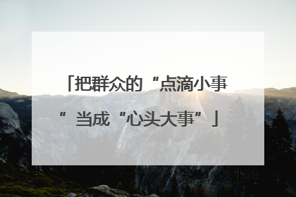 把群众的“点滴小事”当成“心头大事”
