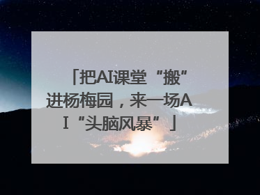把AI课堂“搬”进杨梅园，来一场AI“头脑风暴”