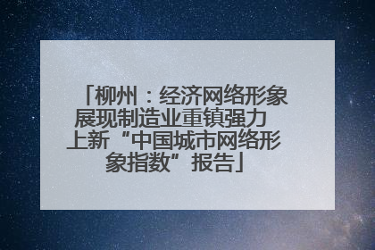 柳州：经济网络形象展现制造业重镇强力 上新“中国城市网络形象指数”报告