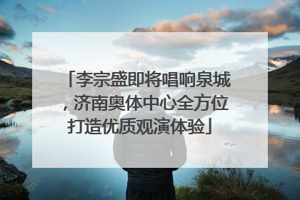 李宗盛即将唱响泉城，济南奥体中心全方位打造优质观演体验