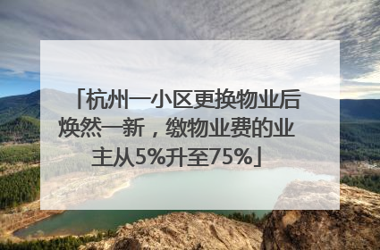 杭州一小区更换物业后焕然一新，缴物业费的业主从5%升至75%
