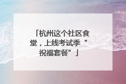 杭州这个社区食堂，上线考试季“祝福套餐”