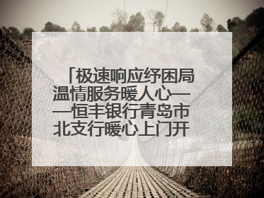 极速响应纾困局温情服务暖人心——恒丰银行青岛市北支行暖心上门开卡获赞