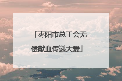 枣阳市总工会无偿献血传递大爱