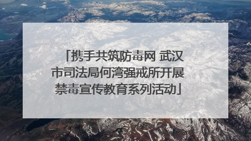 携手共筑防毒网 武汉市司法局何湾强戒所开展禁毒宣传教育系列活动