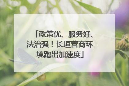 政策优、服务好、法治强！长垣营商环境跑出加速度