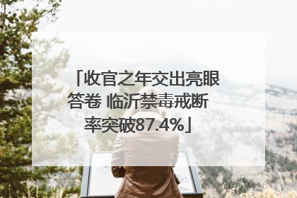 收官之年交出亮眼答卷 临沂禁毒戒断率突破87.4%