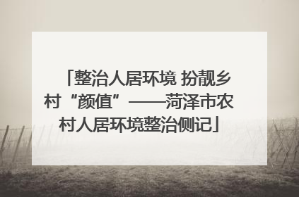 整治人居环境 扮靓乡村“颜值”——菏泽市农村人居环境整治侧记