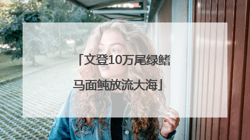 文登10万尾绿鳍马面鲀放流大海