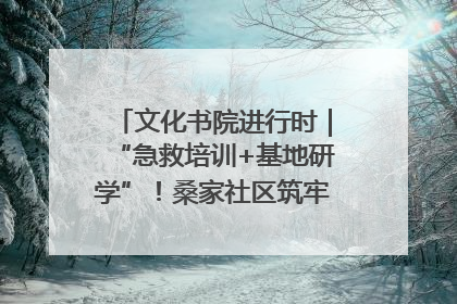 文化书院进行时｜“急救培训+基地研学”！桑家社区筑牢居民健康防线