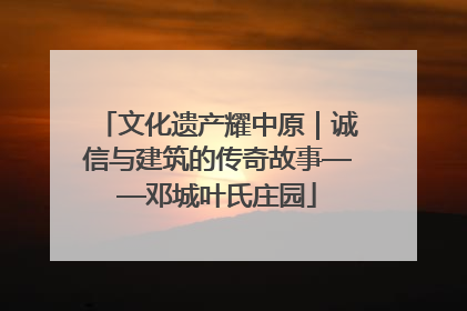 文化遗产耀中原｜诚信与建筑的传奇故事——邓城叶氏庄园