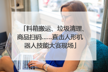 料箱搬运、垃圾清理、商品扫码……直击人形机器人技能大赛现场