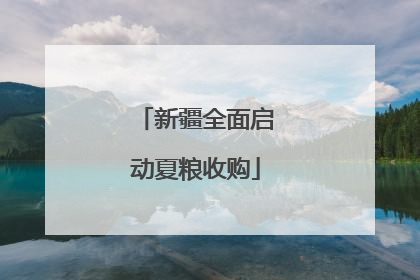 新疆全面启动夏粮收购