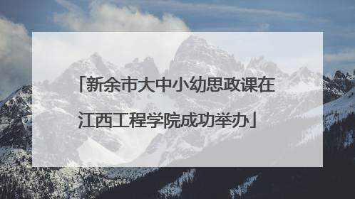 新余市大中小幼思政课在江西工程学院成功举办