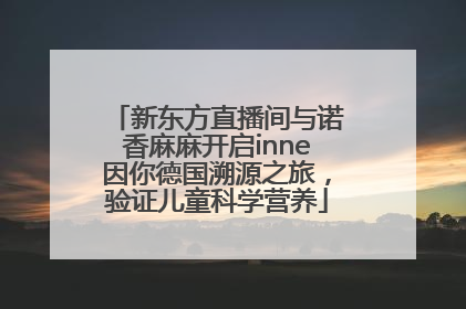 新东方直播间与诺香麻麻开启inne因你德国溯源之旅，验证儿童科学营养