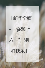 新华全媒+｜多彩“六一” 别样快乐