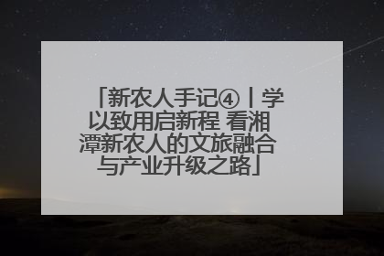 新农人手记④丨学以致用启新程 看湘潭新农人的文旅融合与产业升级之路