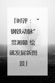 时评：“钢铁动脉”贯湘赣 绘就发展新图景