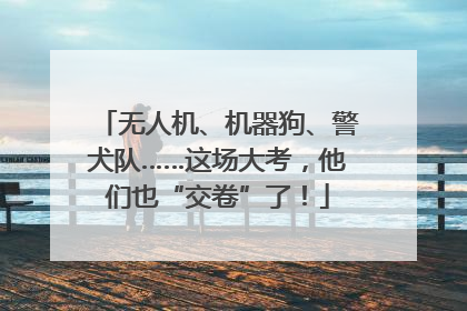 无人机、机器狗、警犬队……这场大考，他们也“交卷”了！