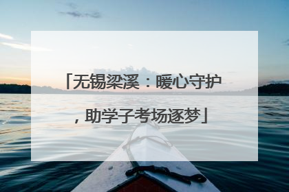 无锡梁溪：暖心守护，助学子考场逐梦