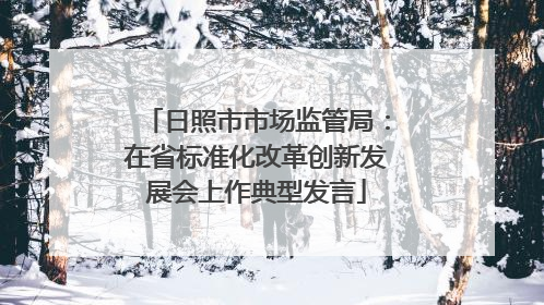日照市市场监管局：在省标准化改革创新发展会上作典型发言