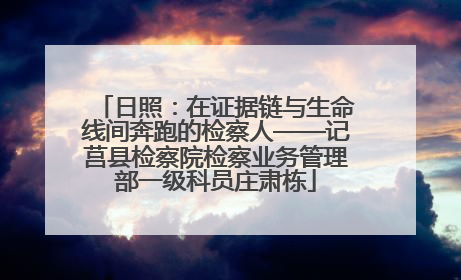 日照：在证据链与生命线间奔跑的检察人——记莒县检察院检察业务管理部一级科员庄肃栋