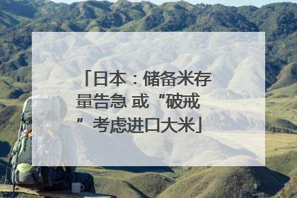 日本：储备米存量告急 或“破戒”考虑进口大米