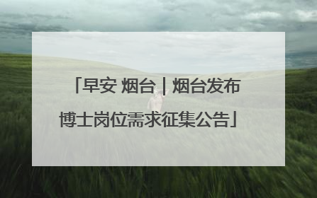 早安 烟台｜烟台发布博士岗位需求征集公告