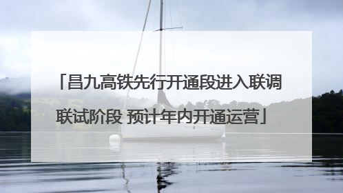 昌九高铁先行开通段进入联调联试阶段 预计年内开通运营