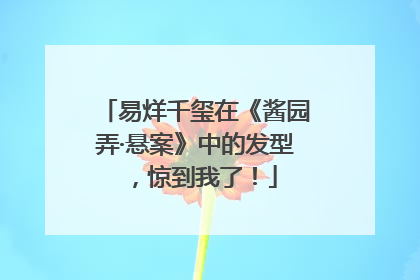 易烊千玺在《酱园弄·悬案》中的发型，惊到我了！