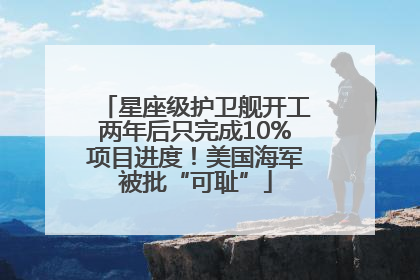 星座级护卫舰开工两年后只完成10%项目进度！美国海军被批“可耻”
