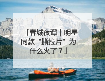 春城夜谭｜明星同款“撕拉片”为什么火了？