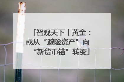 智观天下丨黄金：或从“避险资产”向“新货币锚”转变